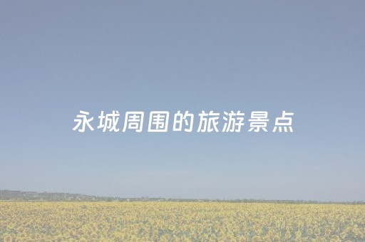 永城周围的旅游景点（永城周边游哪里好玩一日游）