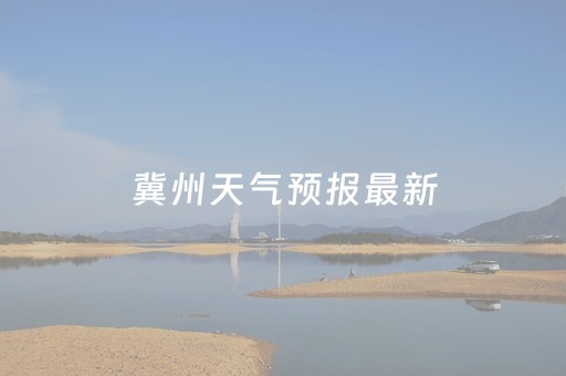 冀州天气预报最新（冀州这几天天气情况）