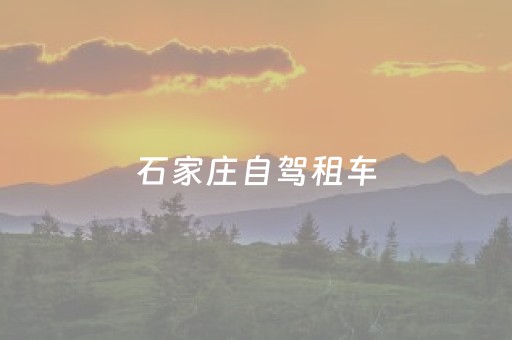石家庄自驾租车（石家庄自驾租车价格表）