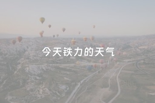 今天铁力的天气（铁力天气预报2345查询）