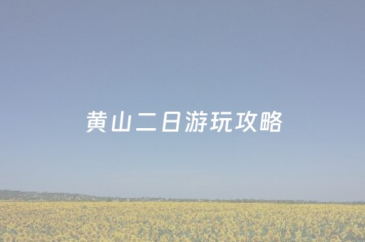 黄山二日游玩攻略（黄山二日游攻略及费用）
