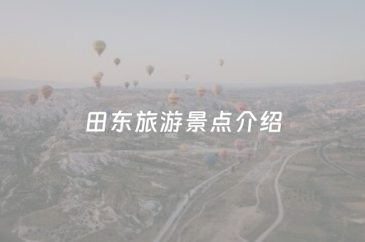 田东旅游景点介绍（田东旅游景点有哪些好玩的）