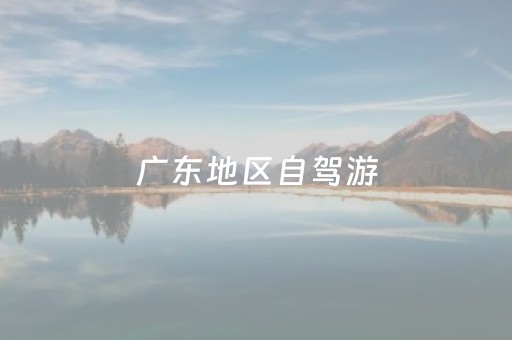 广东地区自驾游（广东自驾游的地方）