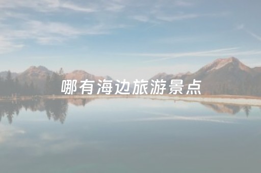 哪有海边旅游景点（哪有海边旅游景点的地方）