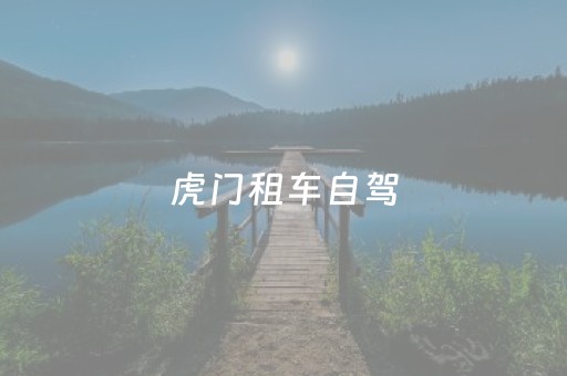 虎门租车自驾（虎门租车自驾要多少钱）