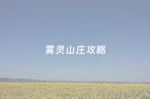 雾灵山庄攻略（雾灵山庄攻略图文）