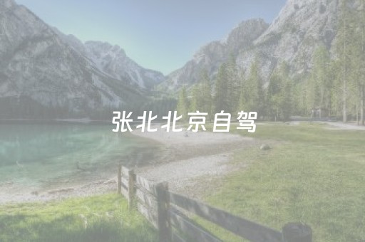 张北北京自驾（张北自驾游攻略路线图）
