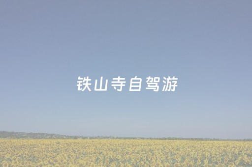 铁山寺自驾游（铁山寺旅游攻略）