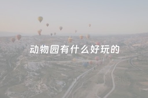 动物园有什么好玩的（动物园有什么好玩的呀）