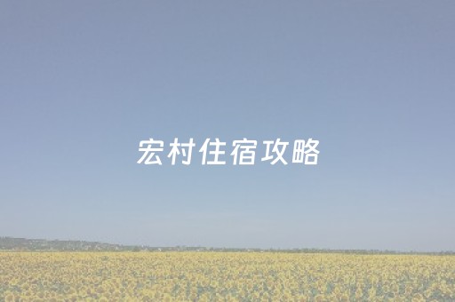 宏村住宿攻略（宏村住宿免门票吗）
