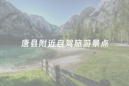 唐县附近自驾旅游景点（唐县自驾游免费旅游景点）