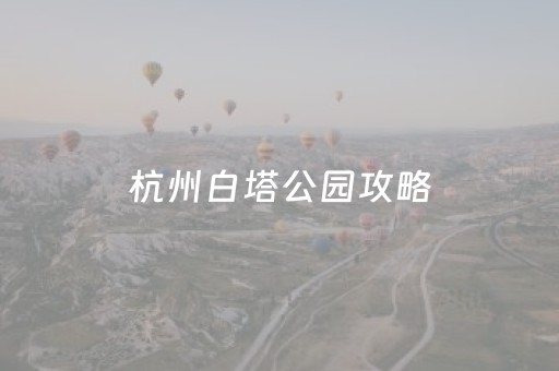 杭州白塔公园攻略（杭州白塔公园好玩吗?）