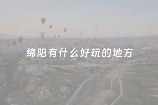 绵阳有什么好玩的地方（绵阳有什么好玩的地方推荐）