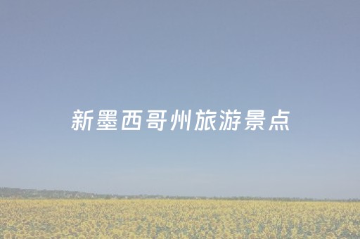 新墨西哥州旅游景点（新墨西哥州简介）