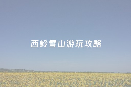 西岭雪山游玩攻略（西岭雪山游玩攻略一天）