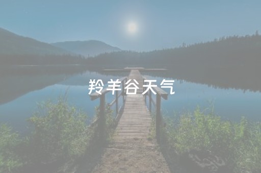 羚羊谷天气（羚羊谷附近景点）