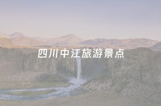 四川中江旅游景点（中江旅游景点有哪些）