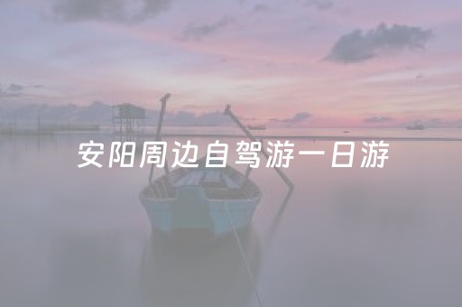 安阳周边自驾游一日游（安阳周边自驾游一天）