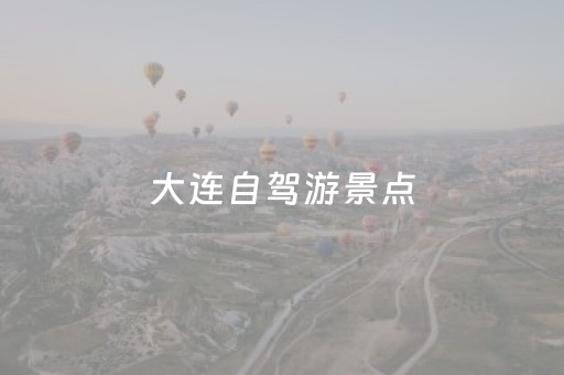 大连自驾游景点（大连自驾游景点大全）