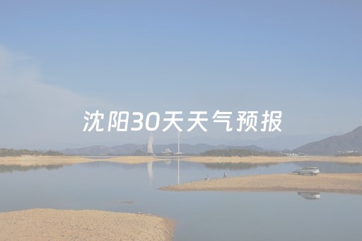 沈阳30天天气预报（未来沈阳30天天气预报）