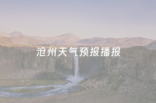 沧州天气预报播报（沧州市天气报）