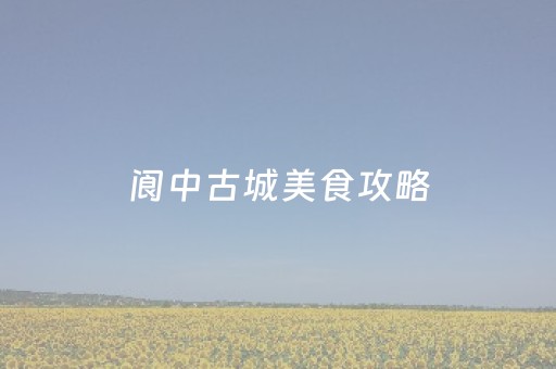 阆中古城美食攻略（阆中古城名吃）