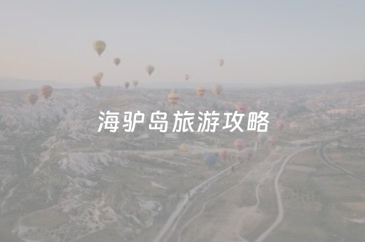 海驴岛旅游攻略（海驴岛旅游攻略自由行）