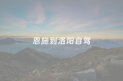 恩施到洛阳自驾（恩施到洛阳怎么坐车）