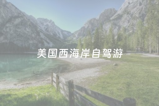 美国西海岸自驾游（美国西海岸自驾游最佳路线图）