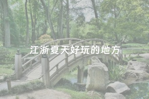 江浙夏天好玩的地方（江浙沪夏天旅游景点推荐）
