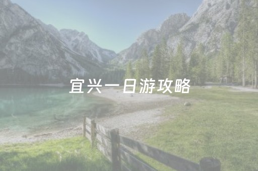 宜兴一日游攻略（宜兴一日游最佳线路推荐）