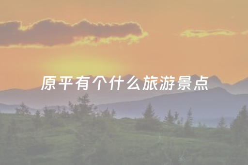 原平有个什么旅游景点（原平有啥旅游景点）