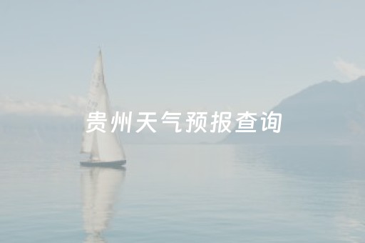 贵州天气预报查询（贵州天气预报查询结果）