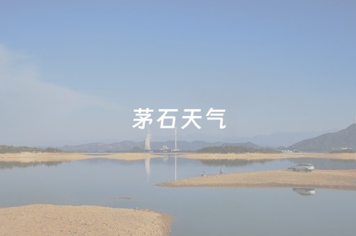 茅石天气（贵州茅石镇天气预报）