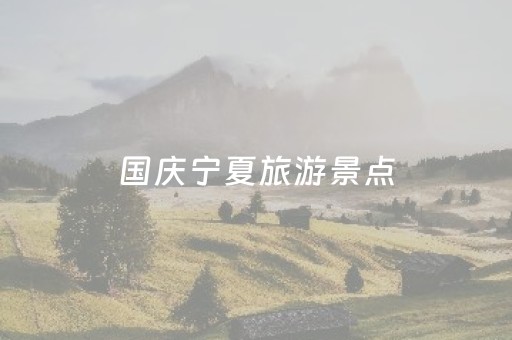 国庆宁夏旅游景点（国庆宁夏自驾游）