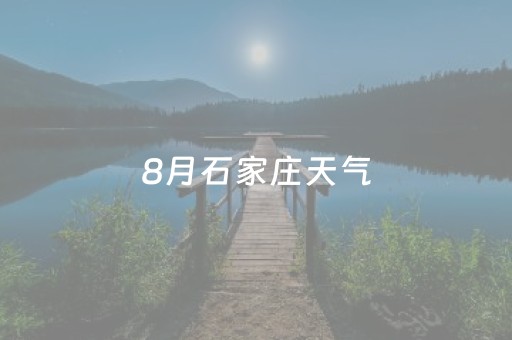 8月石家庄天气（石家庄8月1日至8月31日天气）