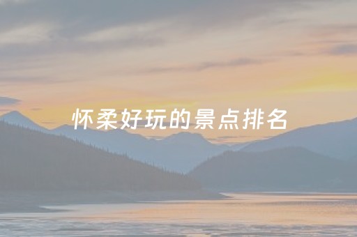 怀柔好玩的景点排名（怀柔好玩旅游景点）