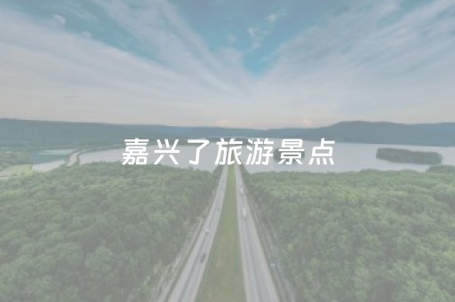 嘉兴了旅游景点（嘉兴旅游景点分布图）