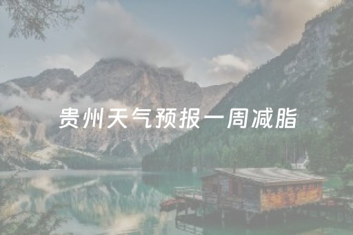 贵州天气预报一周减脂（贵州天气预报播报）