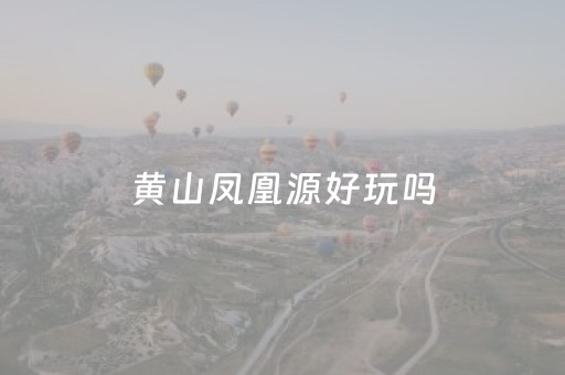 黄山凤凰源好玩吗（黄山凤凰源好玩吗多少钱）