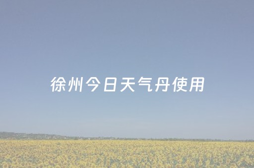 徐州今日天气丹使用（天气丹900元一套）