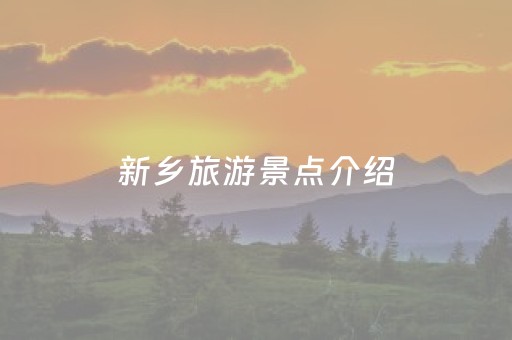 新乡旅游景点介绍（河南新乡旅游景点大全景点排名）