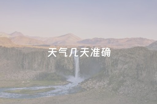 天气几天准确（天气预报多少天准确）