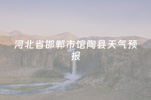 河北省邯郸市馆陶县天气预报（馆陶县天气15天预报）