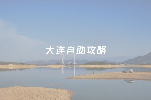 大连自助攻略（大连自助游最佳路线）