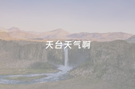 天台天气啊（天台具天气预报）