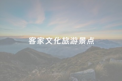 客家文化旅游景点（客家文化在哪里）