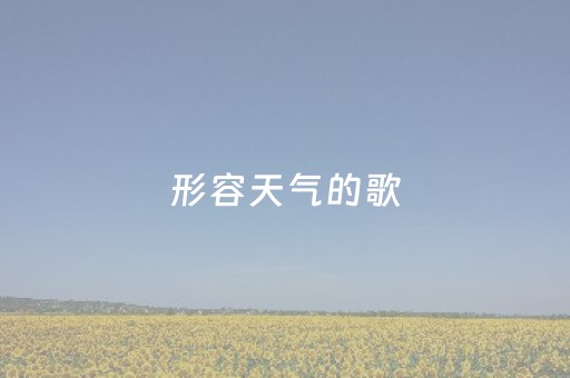 形容天气的歌（有关天气的歌曲名字）