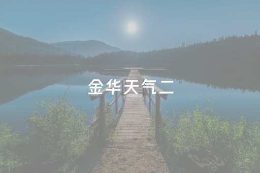 金华天气二（金华天气二月份天气）