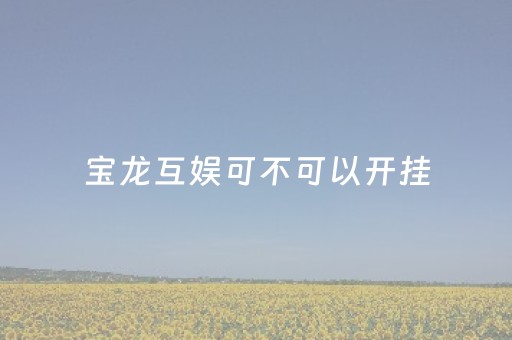 宝龙互娱可不可以开挂（宝龙游戏厅叫什么名字）